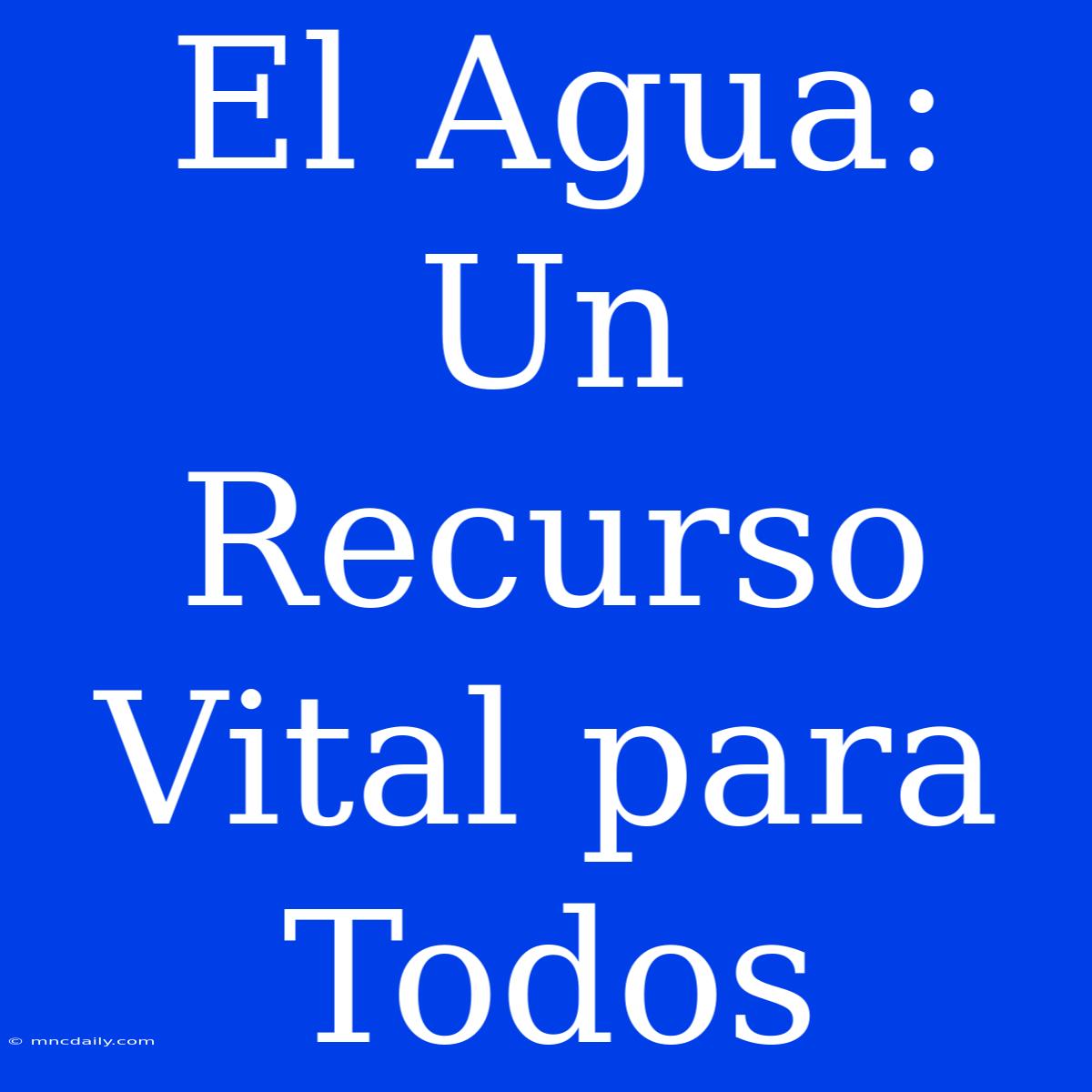 El Agua: Un Recurso Vital Para Todos