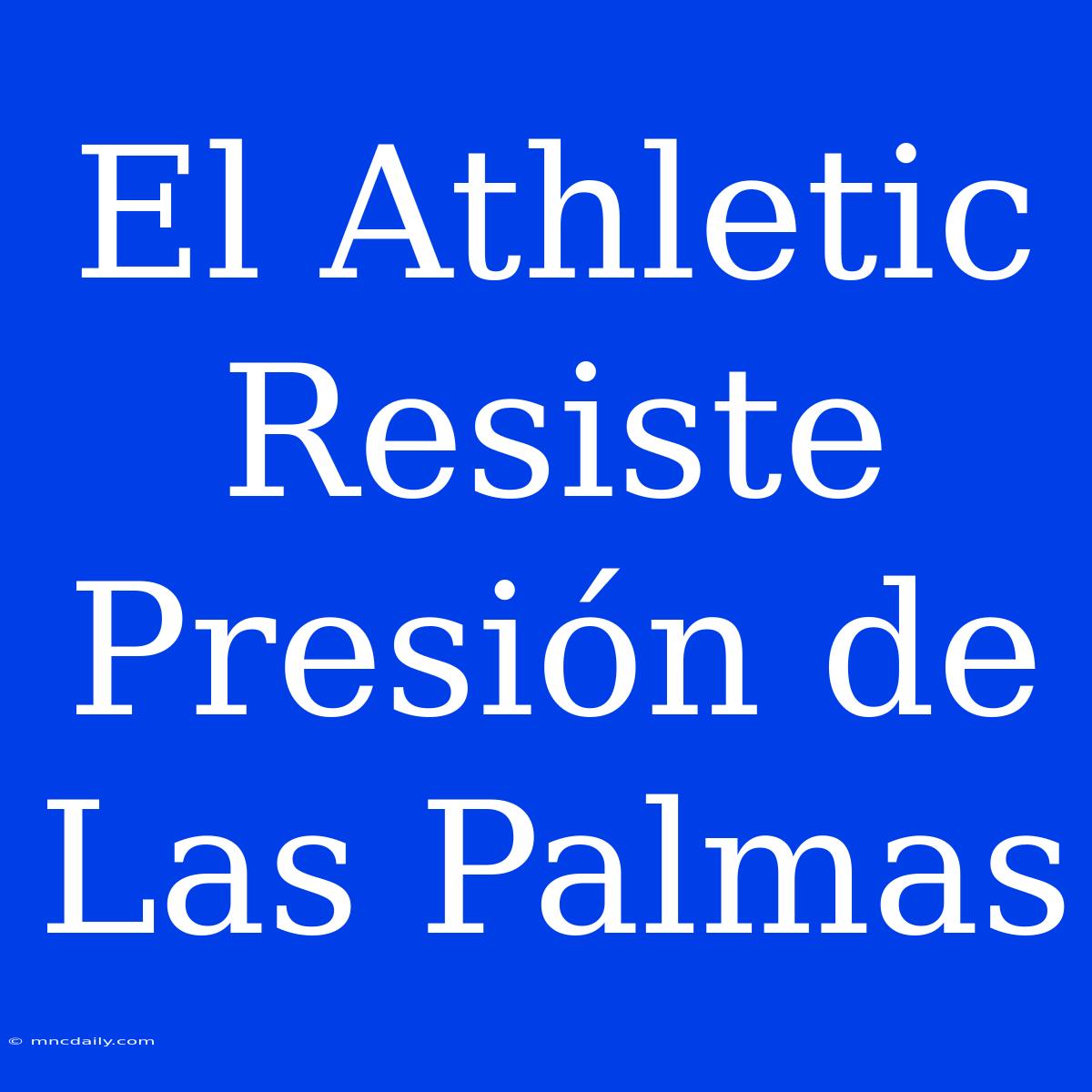 El Athletic Resiste Presión De Las Palmas