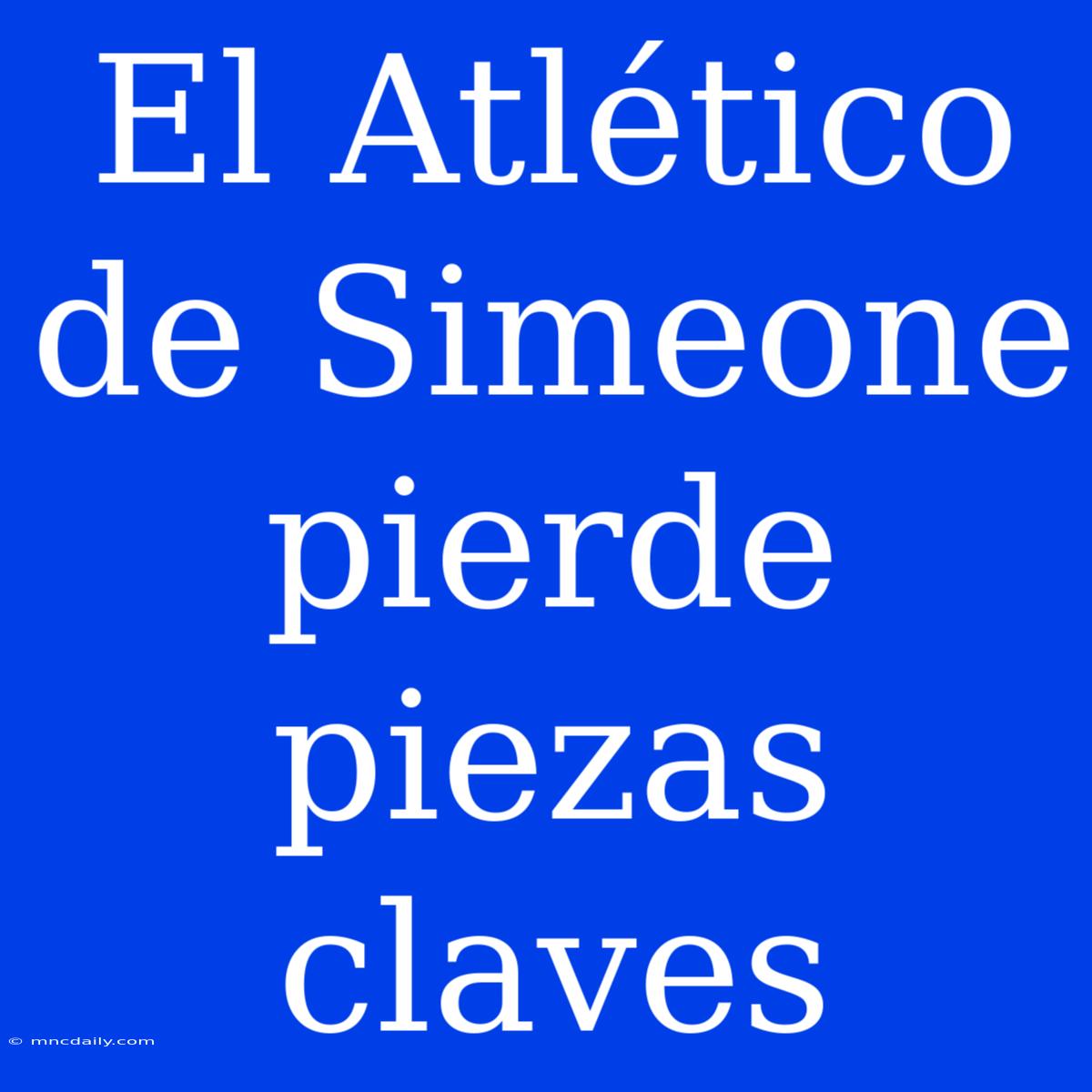 El Atlético De Simeone Pierde Piezas Claves