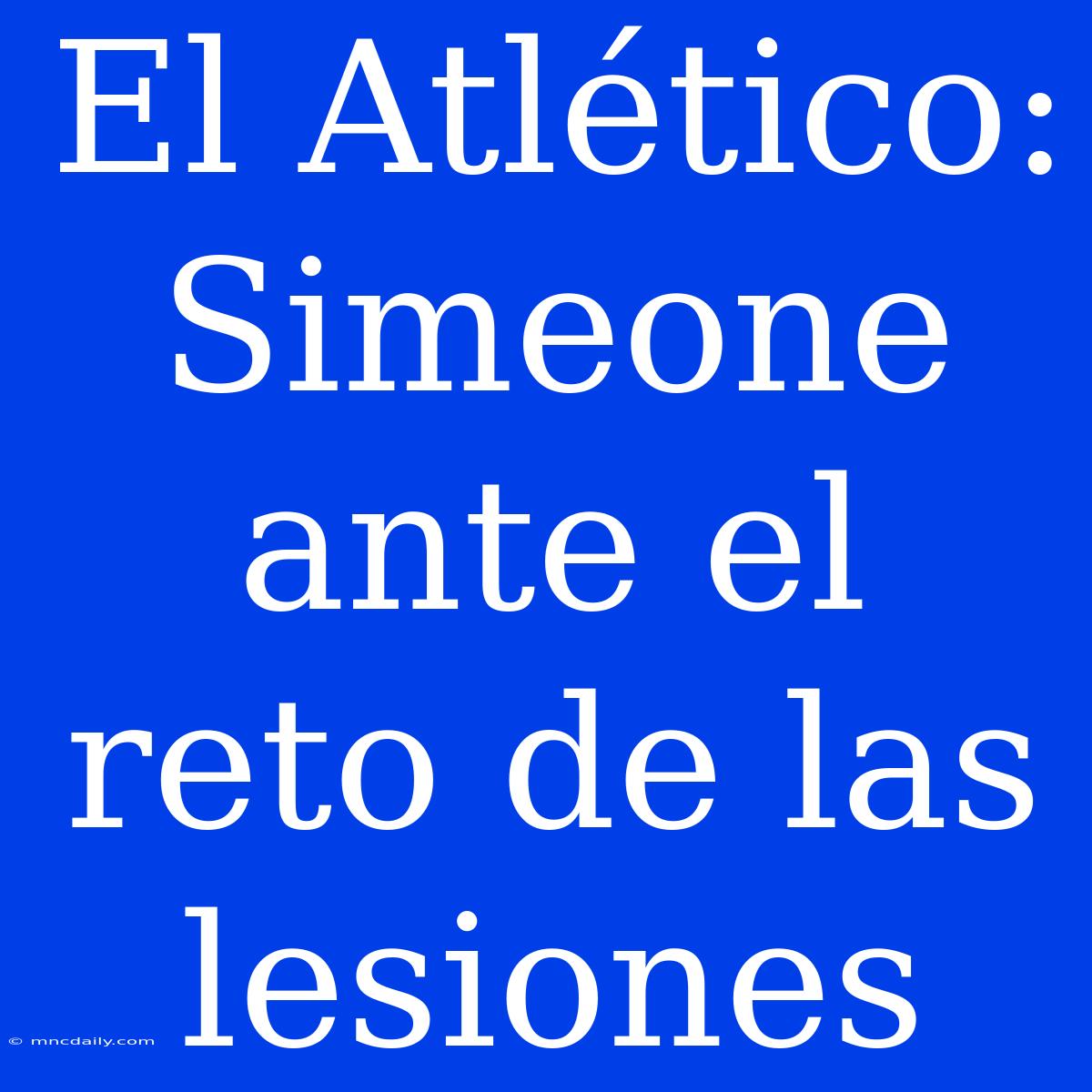 El Atlético: Simeone Ante El Reto De Las Lesiones 