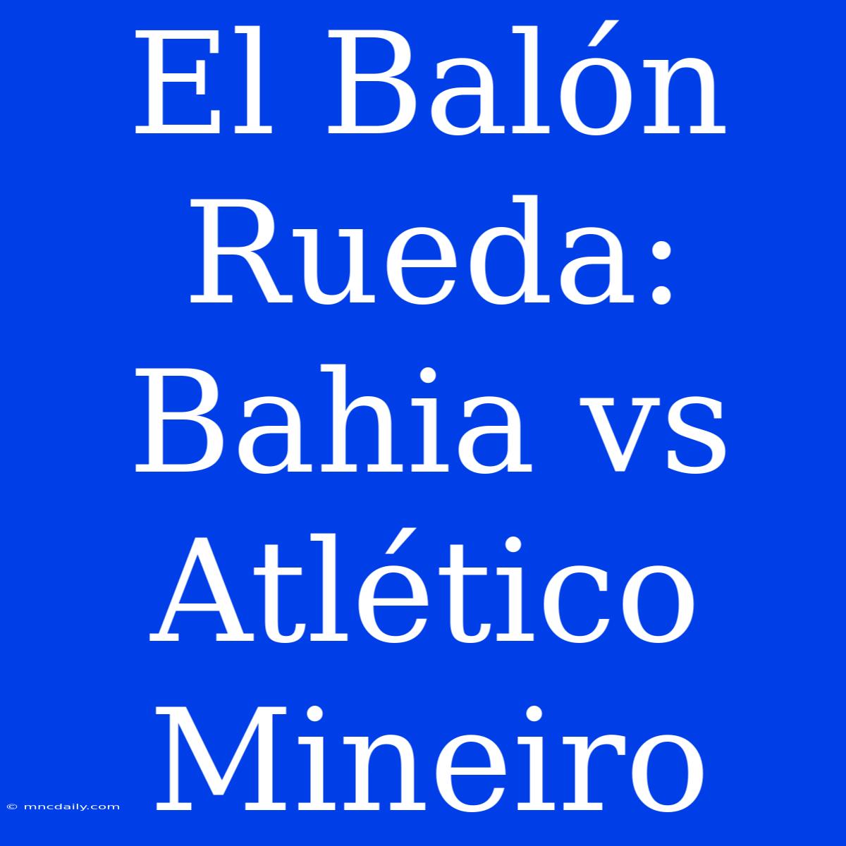 El Balón Rueda: Bahia Vs Atlético Mineiro