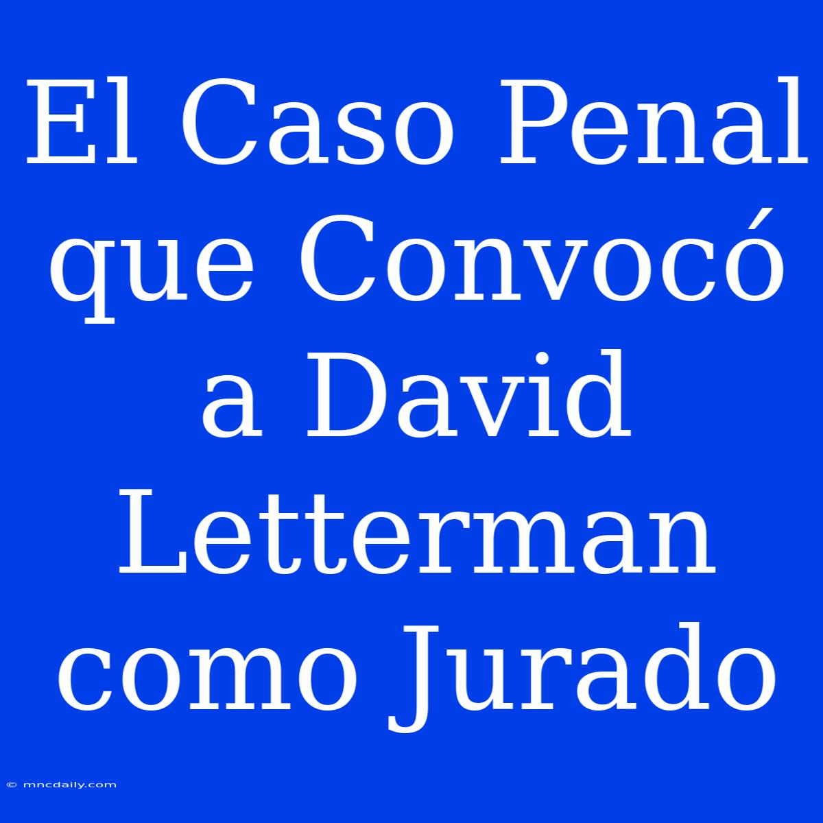 El Caso Penal Que Convocó A David Letterman Como Jurado 