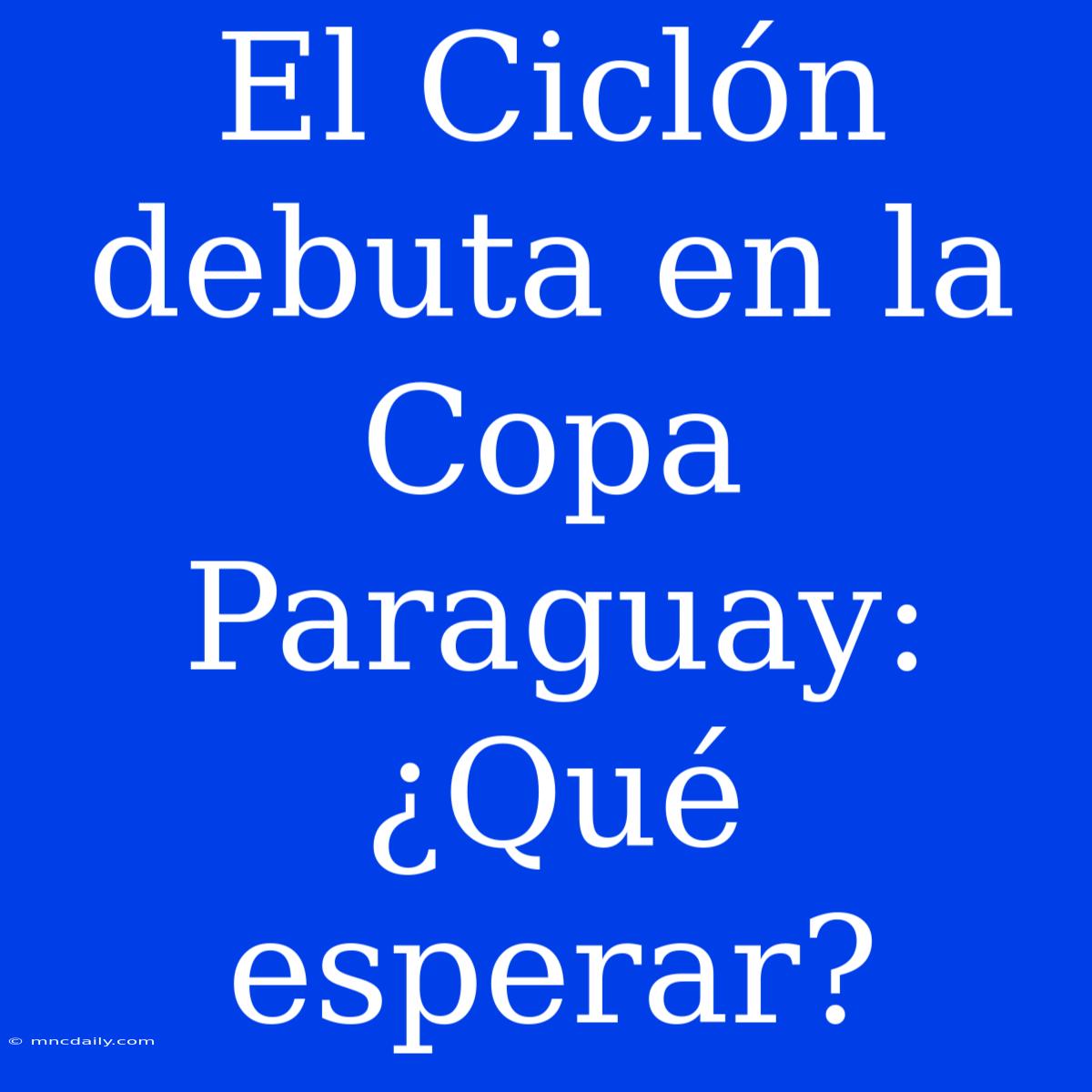 El Ciclón Debuta En La Copa Paraguay: ¿Qué Esperar?