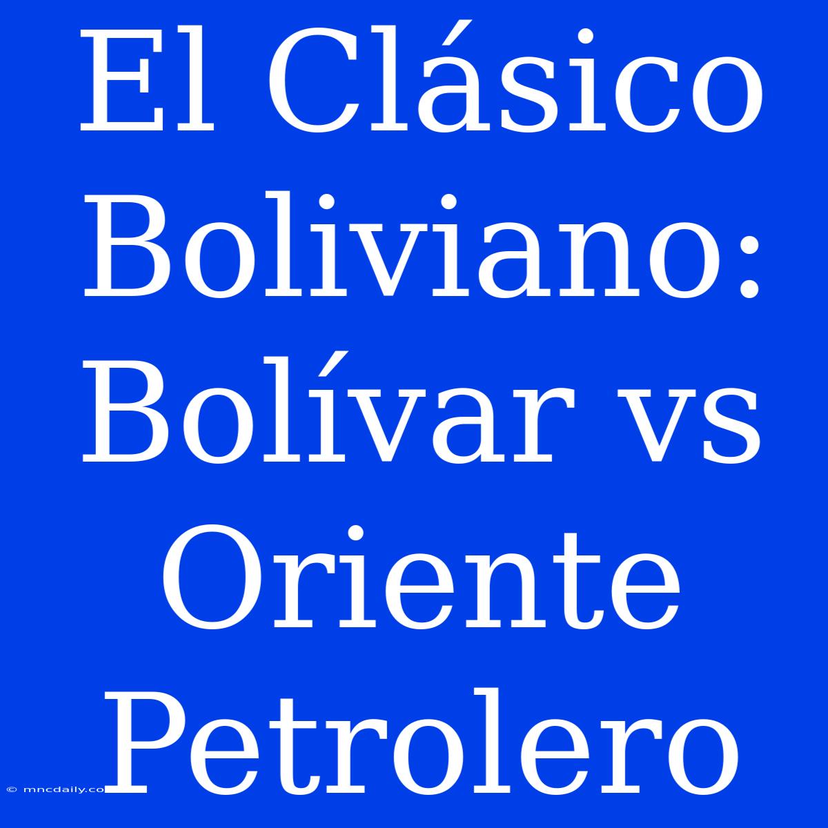 El Clásico Boliviano: Bolívar Vs Oriente Petrolero 