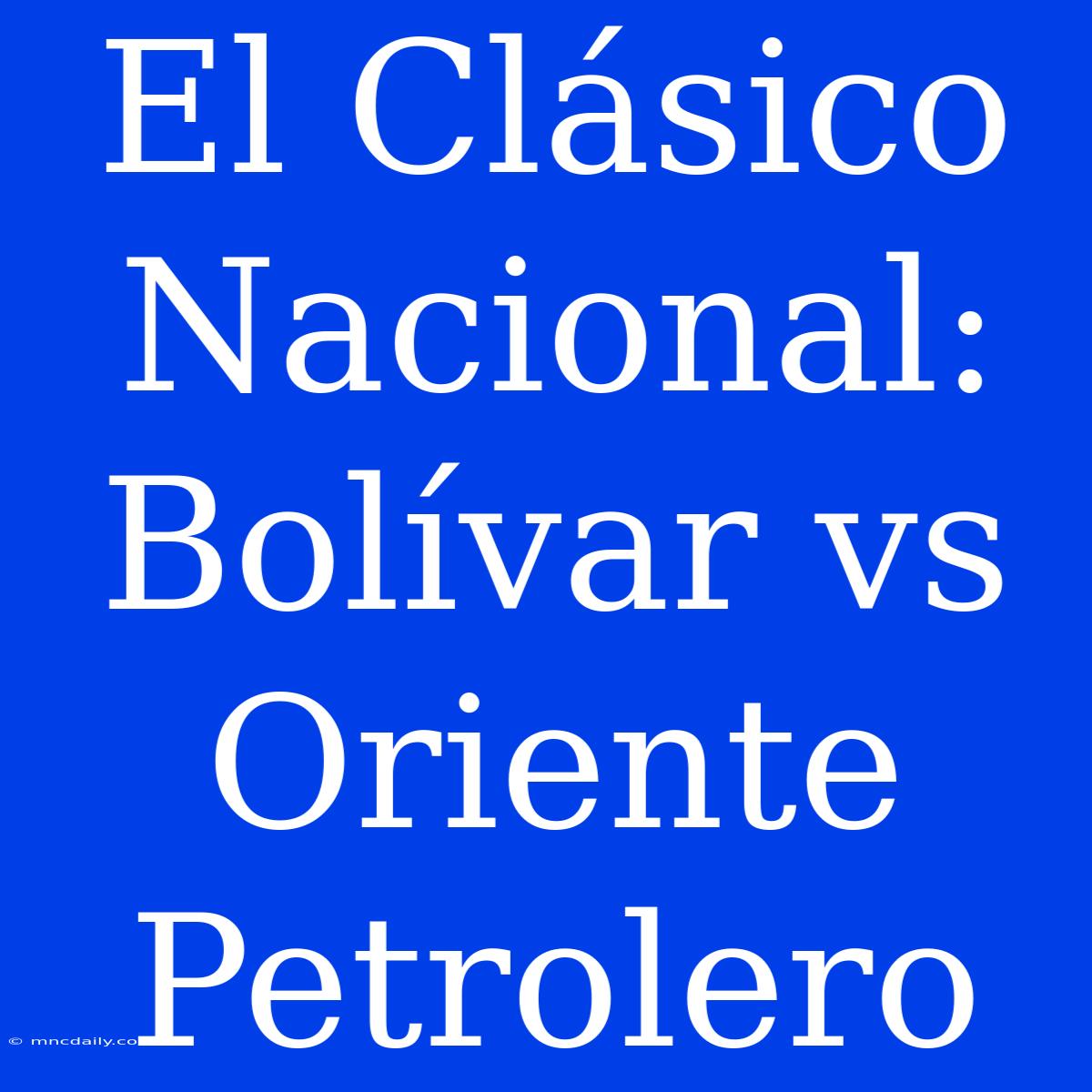 El Clásico Nacional: Bolívar Vs Oriente Petrolero