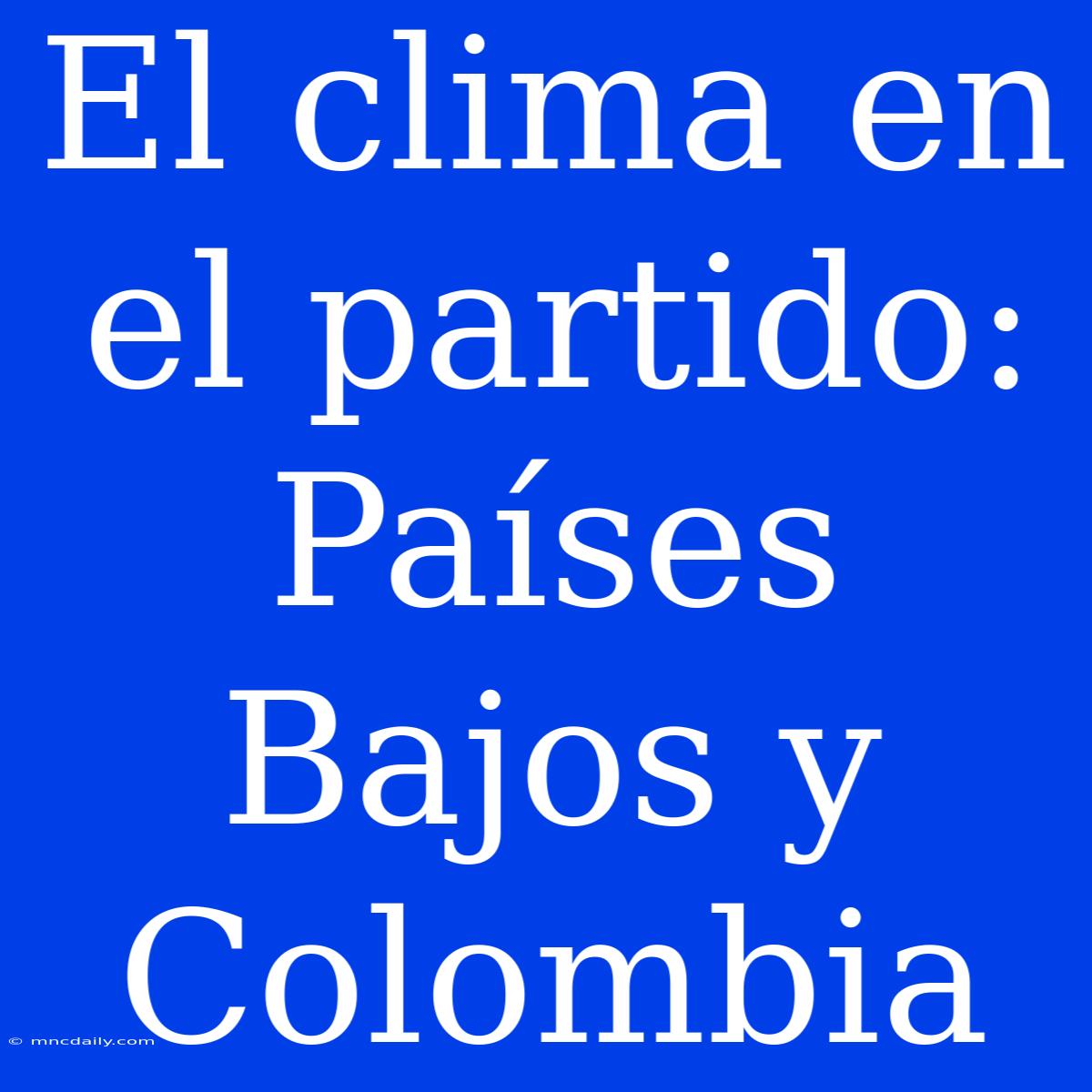 El Clima En El Partido: Países Bajos Y Colombia