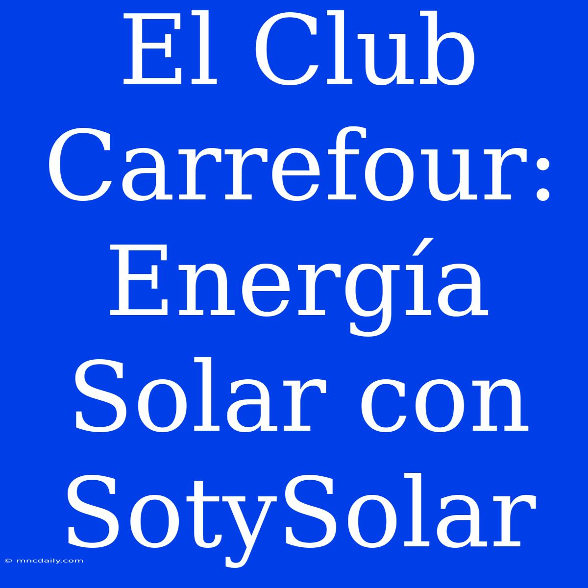 El Club Carrefour: Energía Solar Con SotySolar