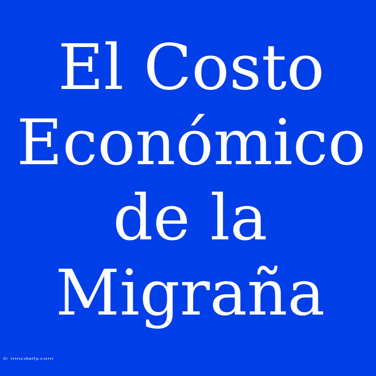 El Costo Económico De La Migraña