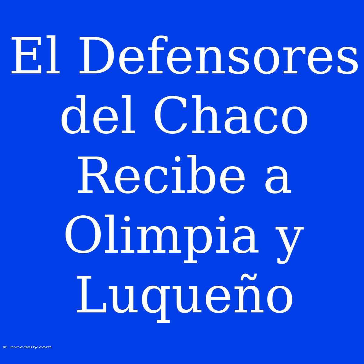 El Defensores Del Chaco Recibe A Olimpia Y Luqueño