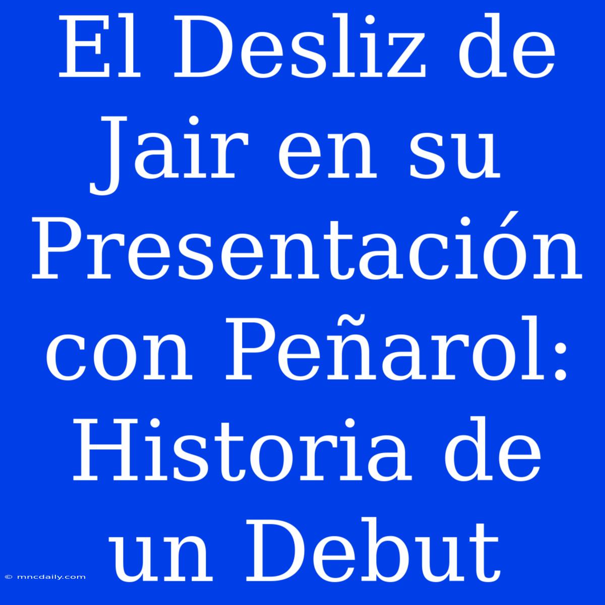 El Desliz De Jair En Su Presentación Con Peñarol: Historia De Un Debut