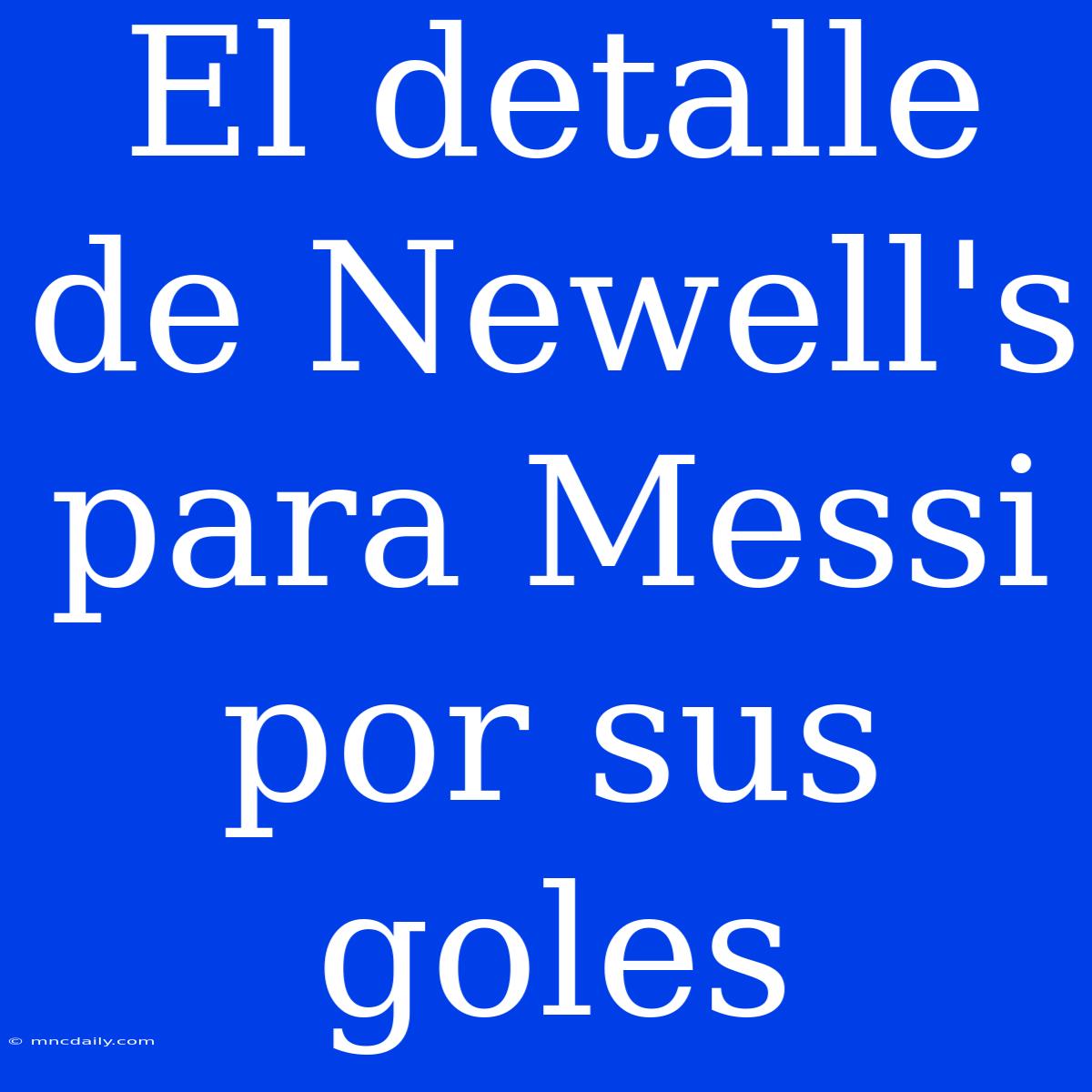 El Detalle De Newell's Para Messi Por Sus Goles