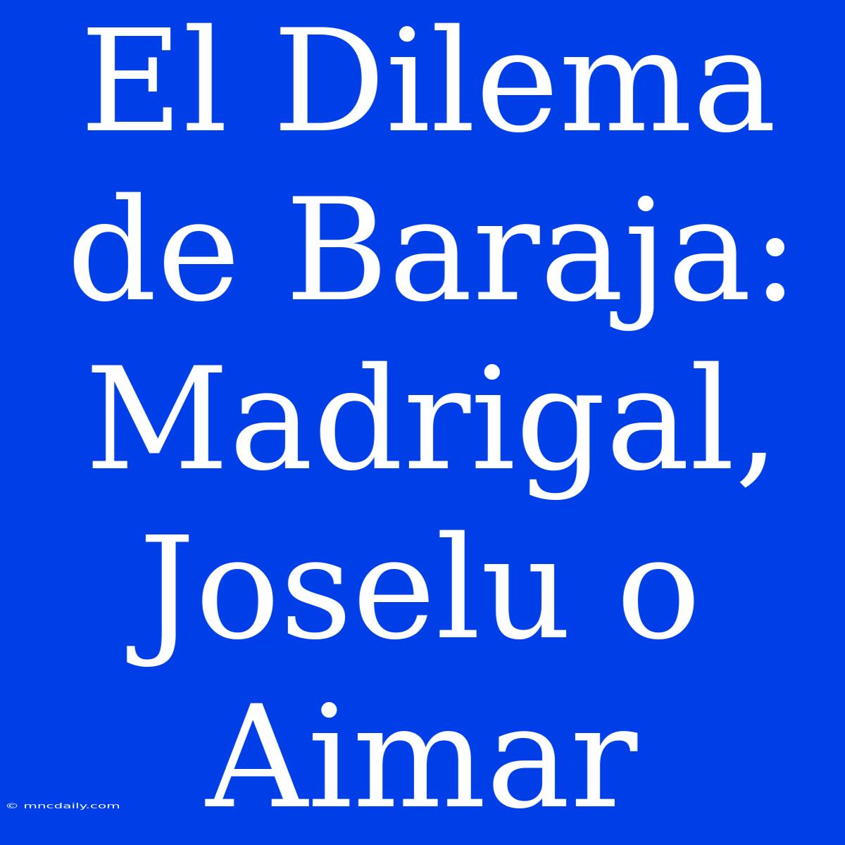 El Dilema De Baraja: Madrigal, Joselu O Aimar