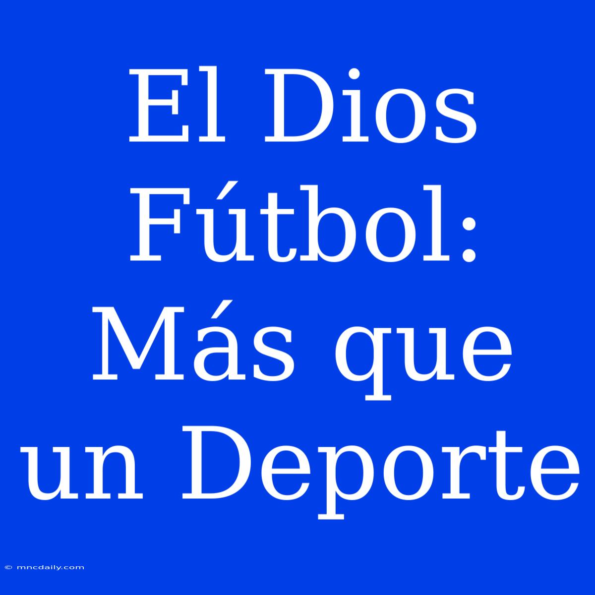 El Dios Fútbol: Más Que Un Deporte