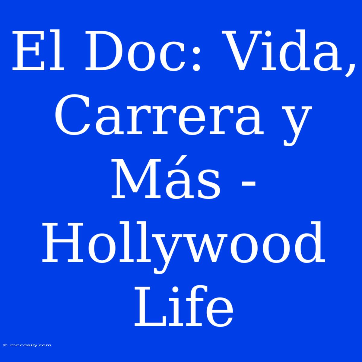 El Doc: Vida, Carrera Y Más - Hollywood Life