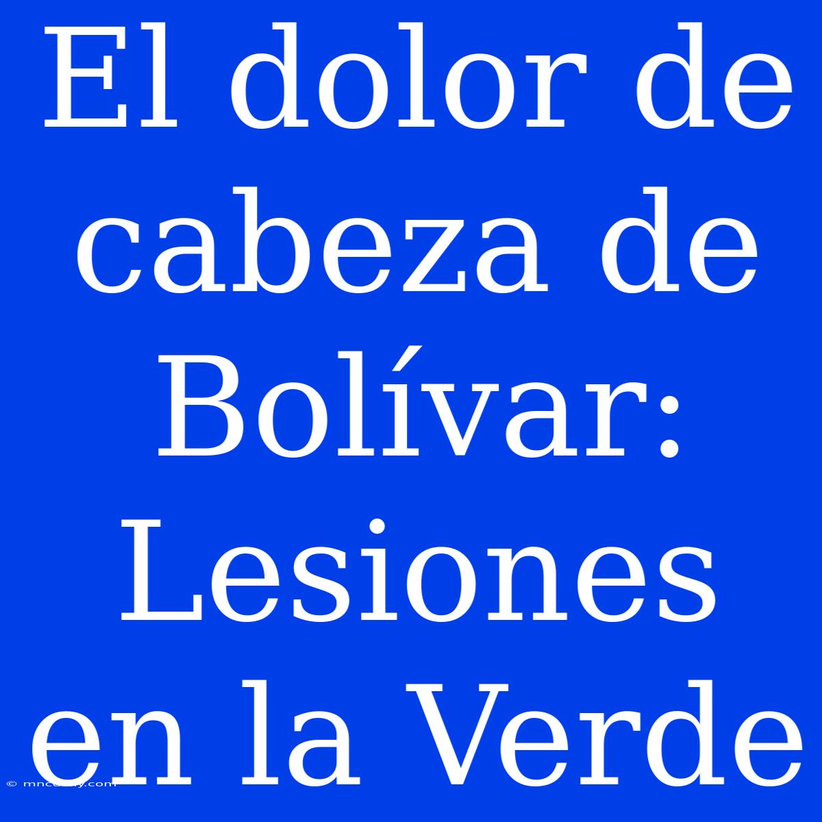 El Dolor De Cabeza De Bolívar: Lesiones En La Verde