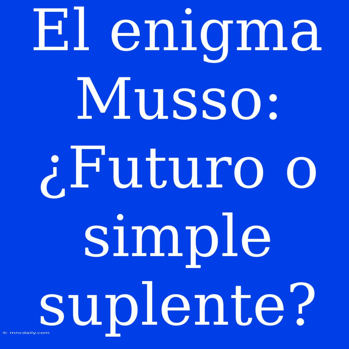 El Enigma Musso: ¿Futuro O Simple Suplente?