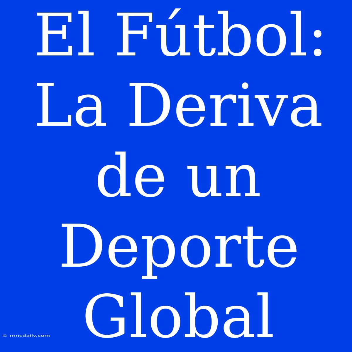 El Fútbol: La Deriva De Un Deporte Global