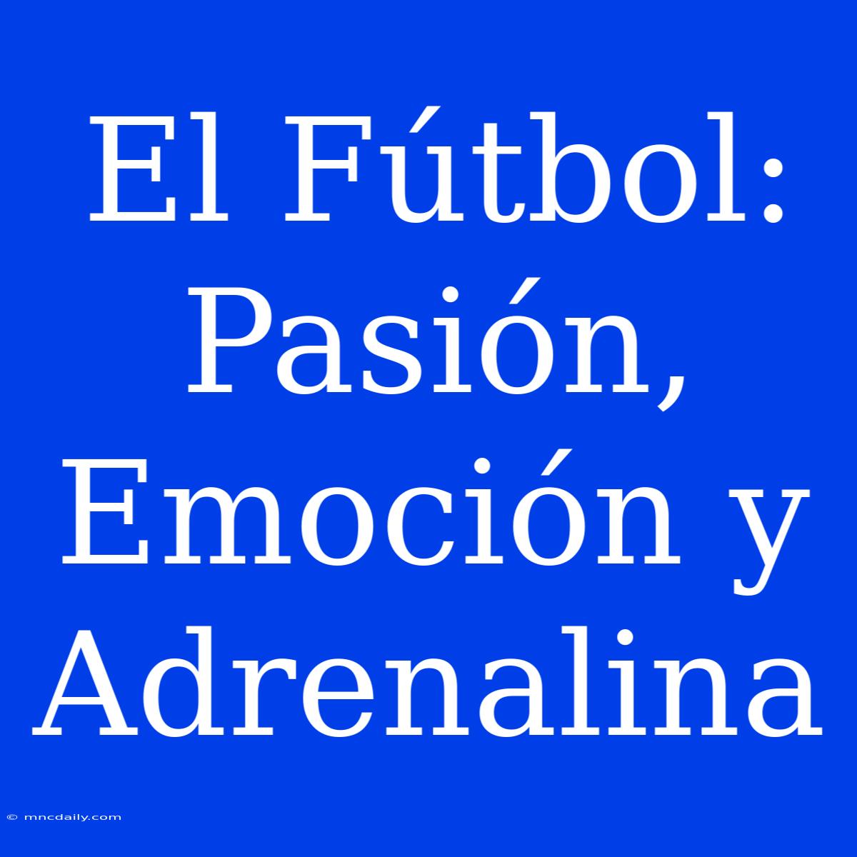 El Fútbol: Pasión, Emoción Y Adrenalina