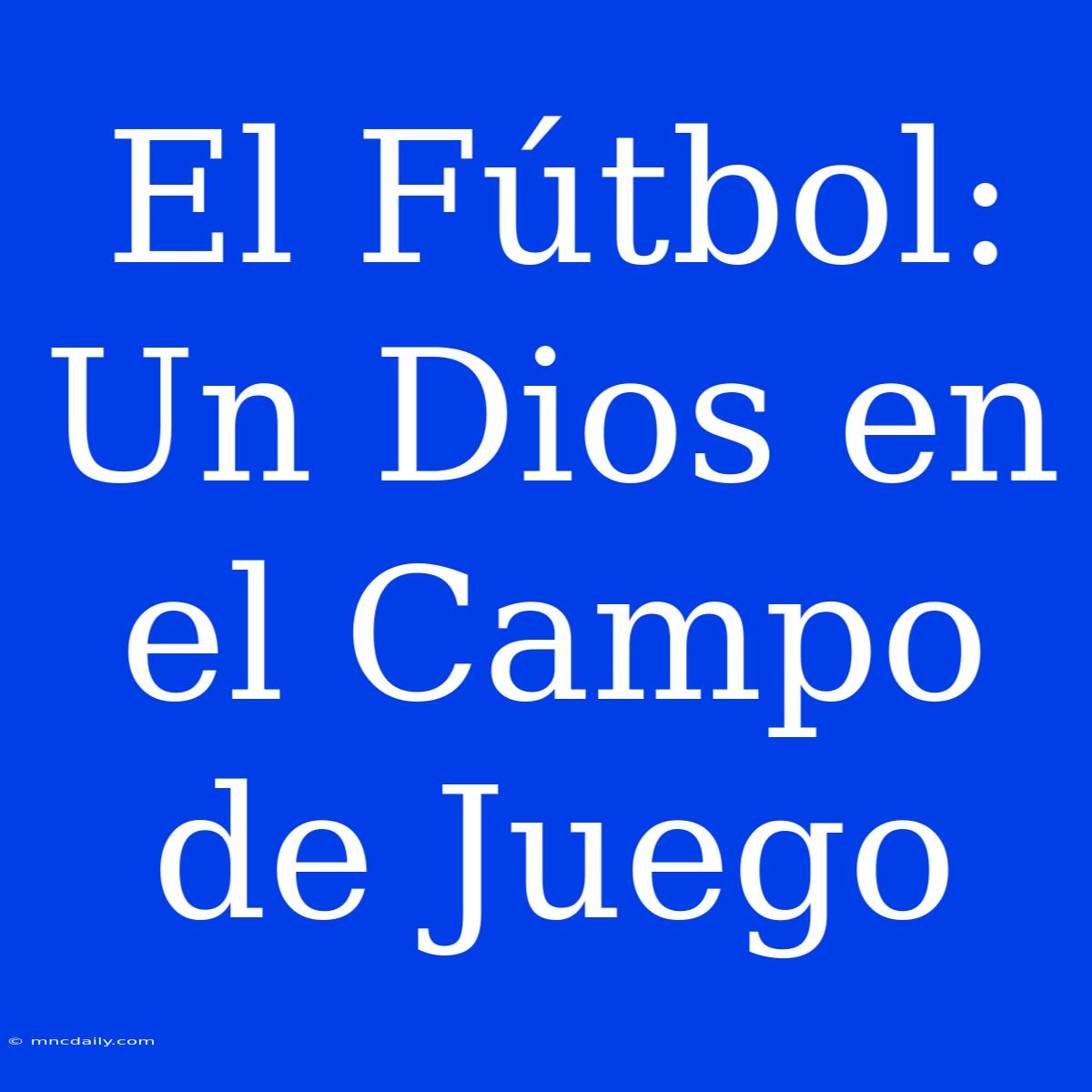 El Fútbol: Un Dios En El Campo De Juego