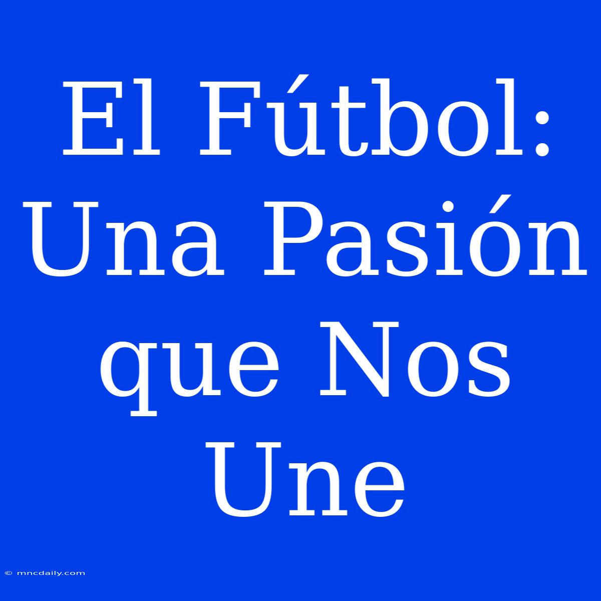 El Fútbol: Una Pasión Que Nos Une