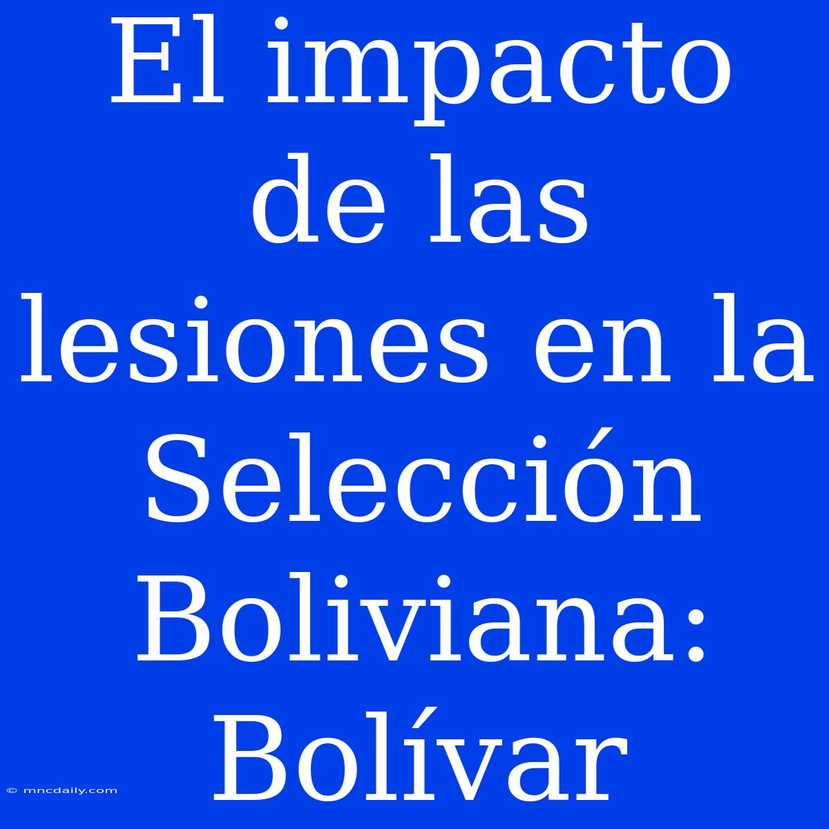 El Impacto De Las Lesiones En La Selección Boliviana: Bolívar