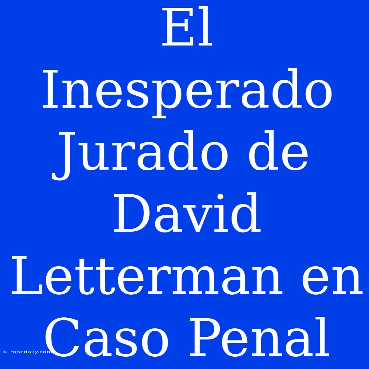 El Inesperado Jurado De David Letterman En Caso Penal