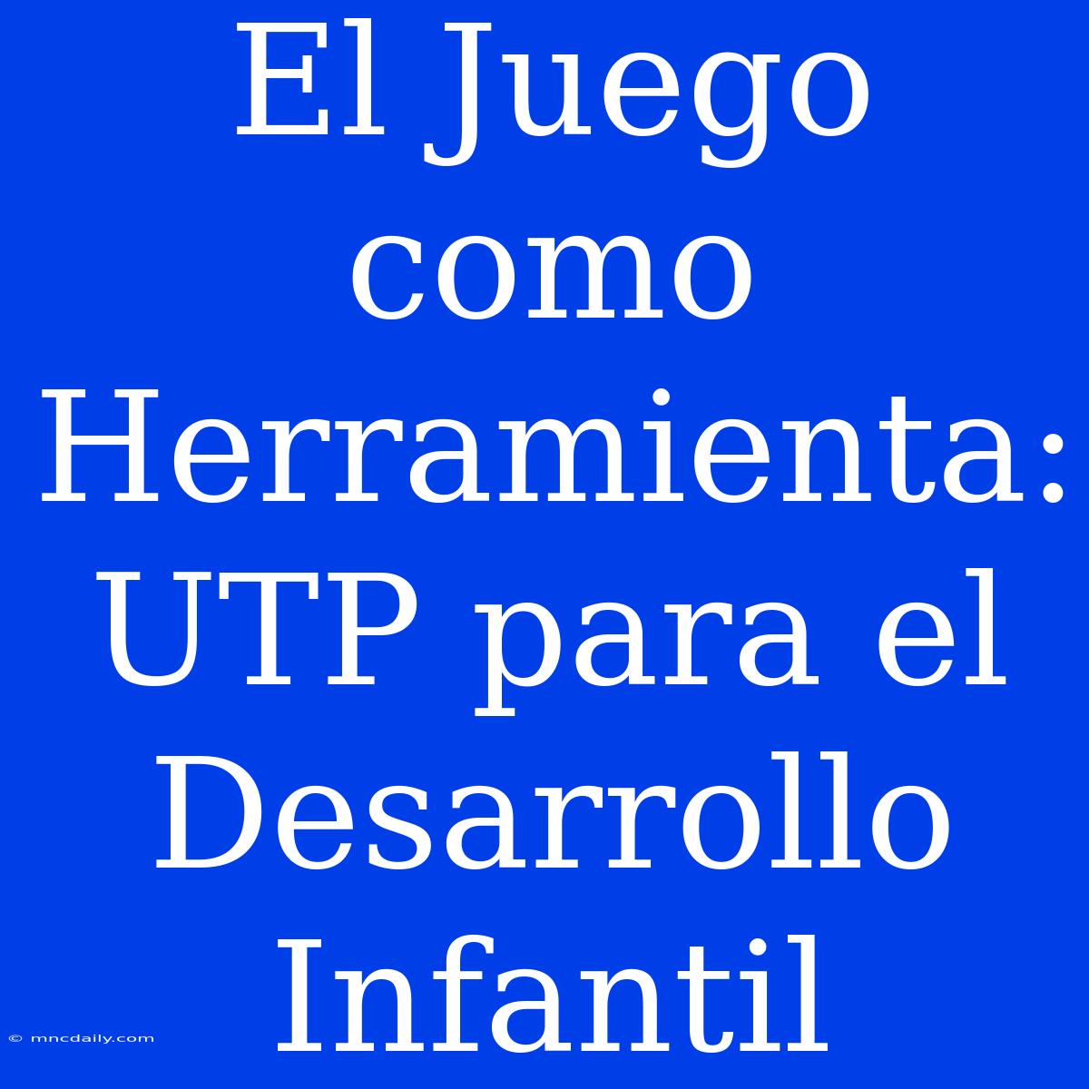 El Juego Como Herramienta: UTP Para El Desarrollo Infantil