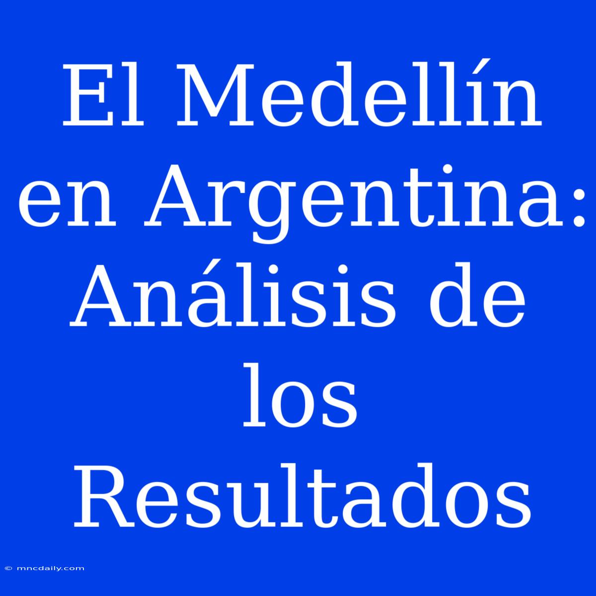 El Medellín En Argentina: Análisis De Los Resultados 