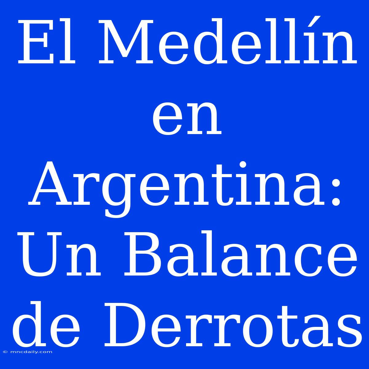 El Medellín En Argentina: Un Balance De Derrotas