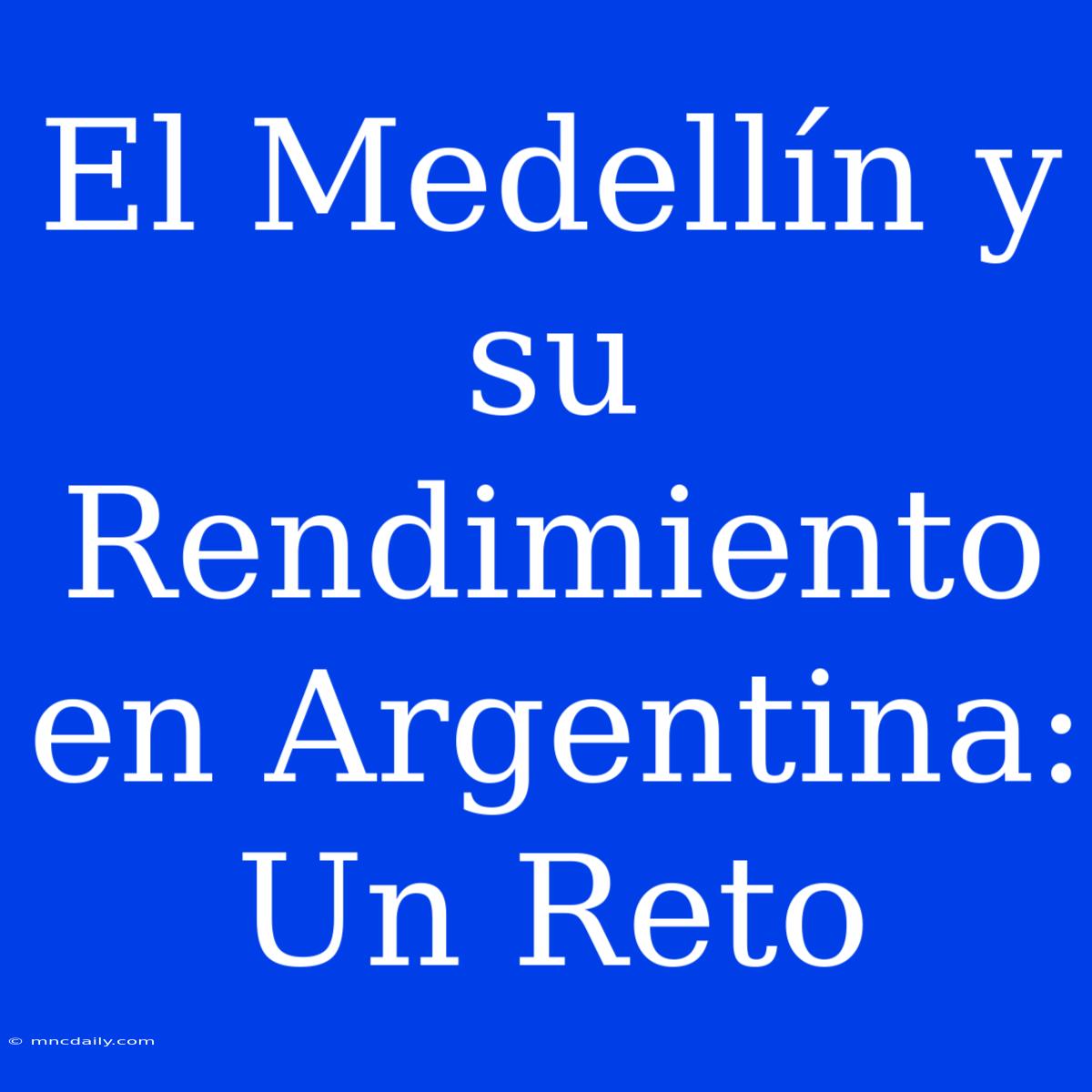 El Medellín Y Su Rendimiento En Argentina: Un Reto 