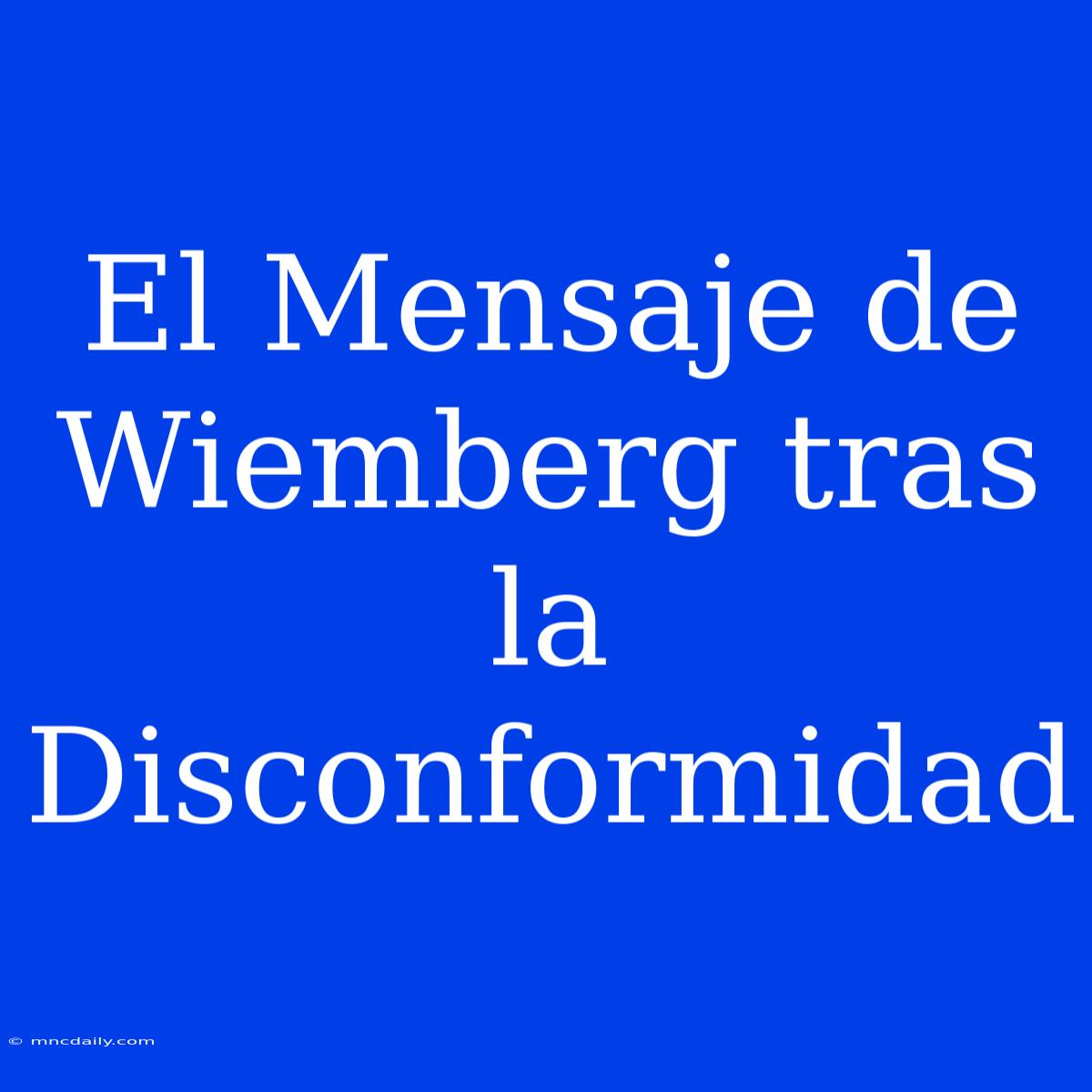 El Mensaje De Wiemberg Tras La Disconformidad