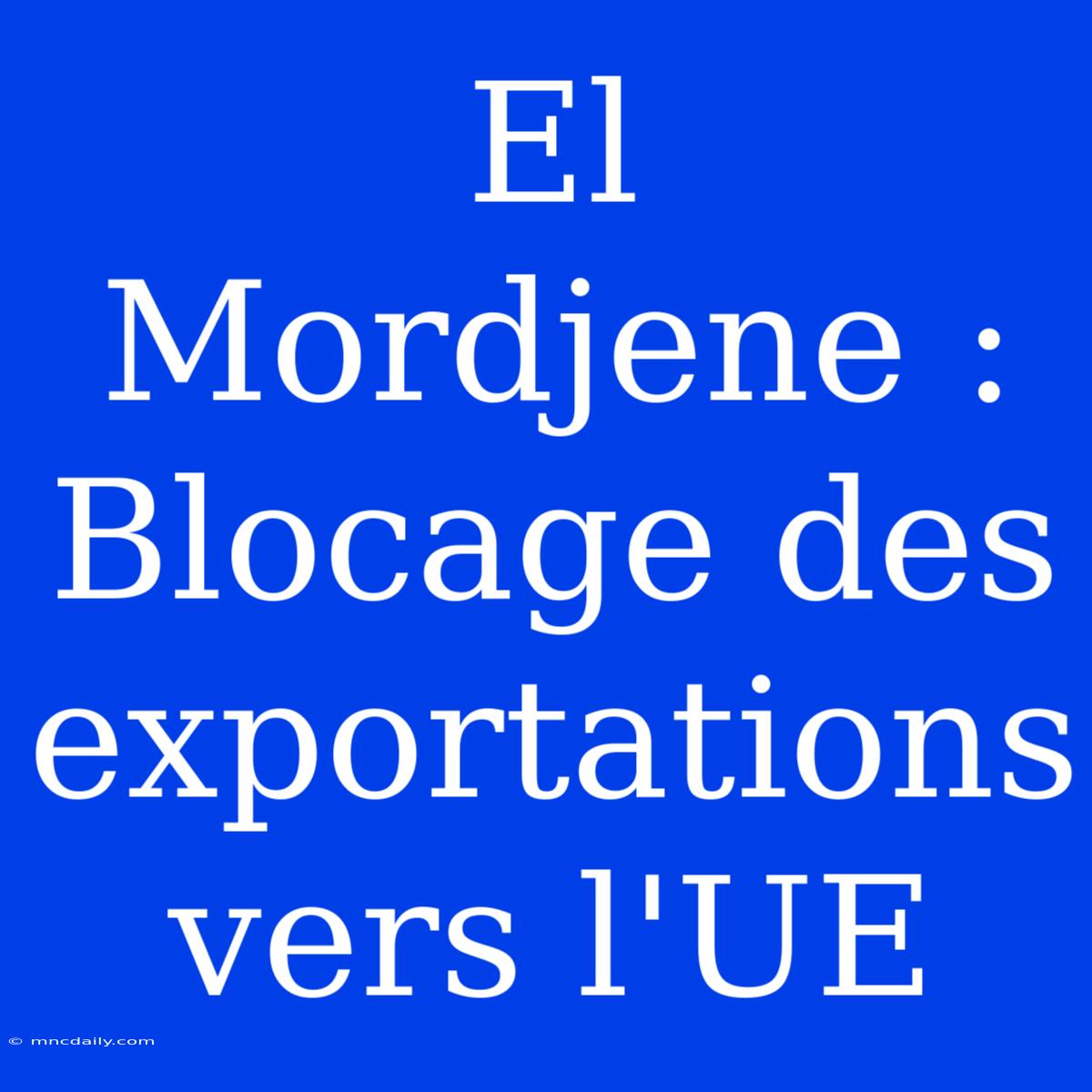 El Mordjene : Blocage Des Exportations Vers L'UE