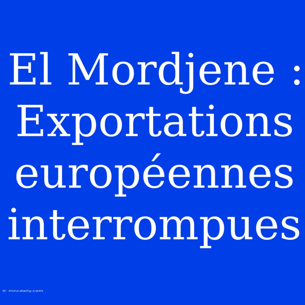 El Mordjene : Exportations Européennes Interrompues