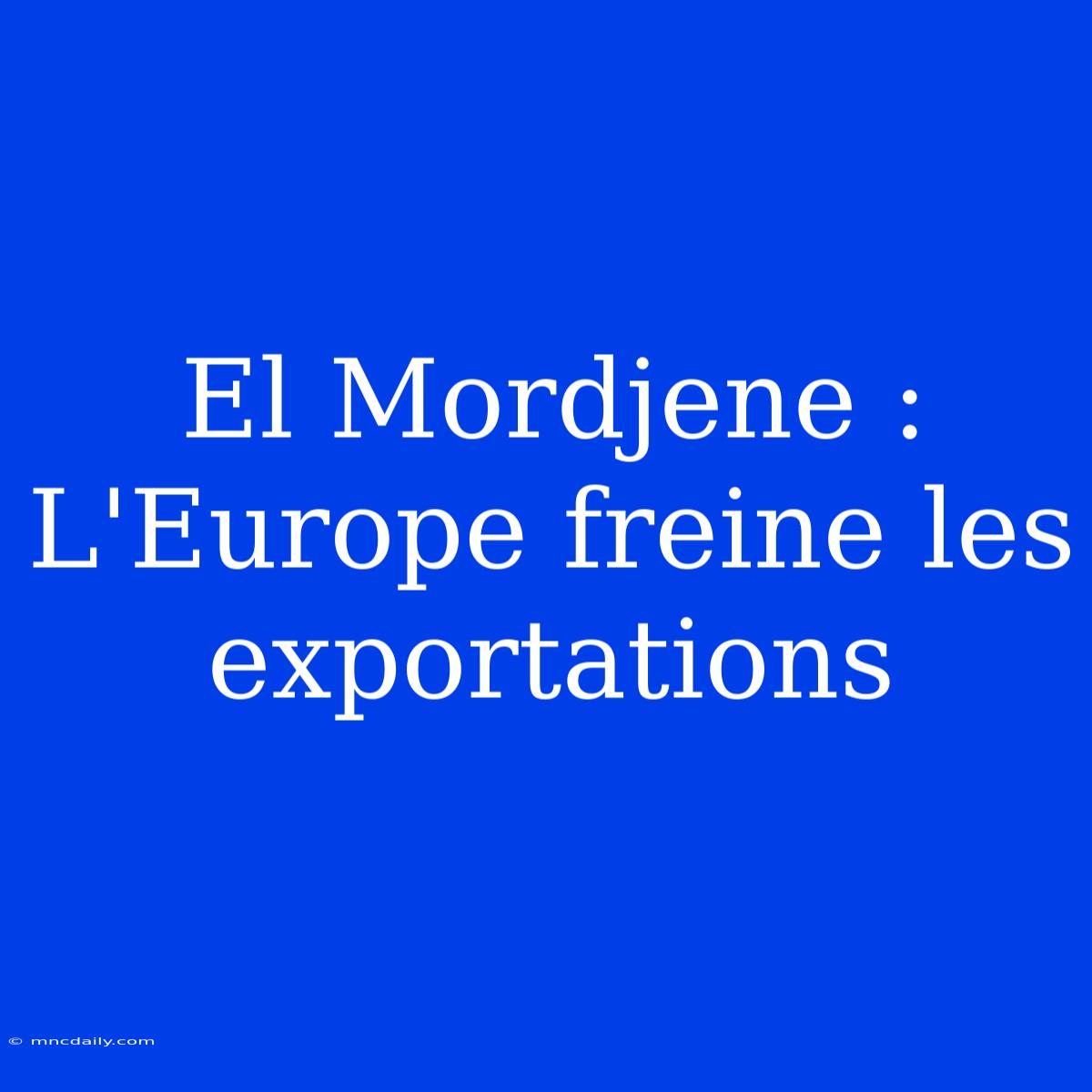 El Mordjene : L'Europe Freine Les Exportations