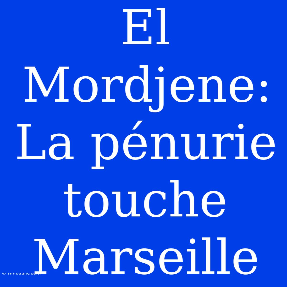 El Mordjene: La Pénurie Touche Marseille