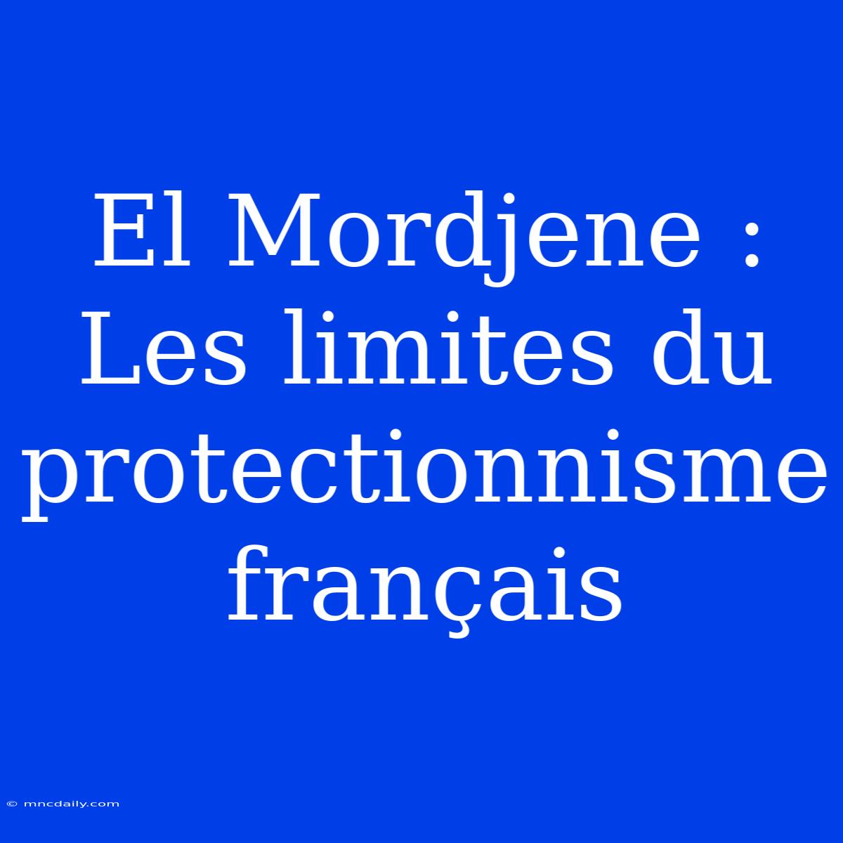 El Mordjene : Les Limites Du Protectionnisme Français