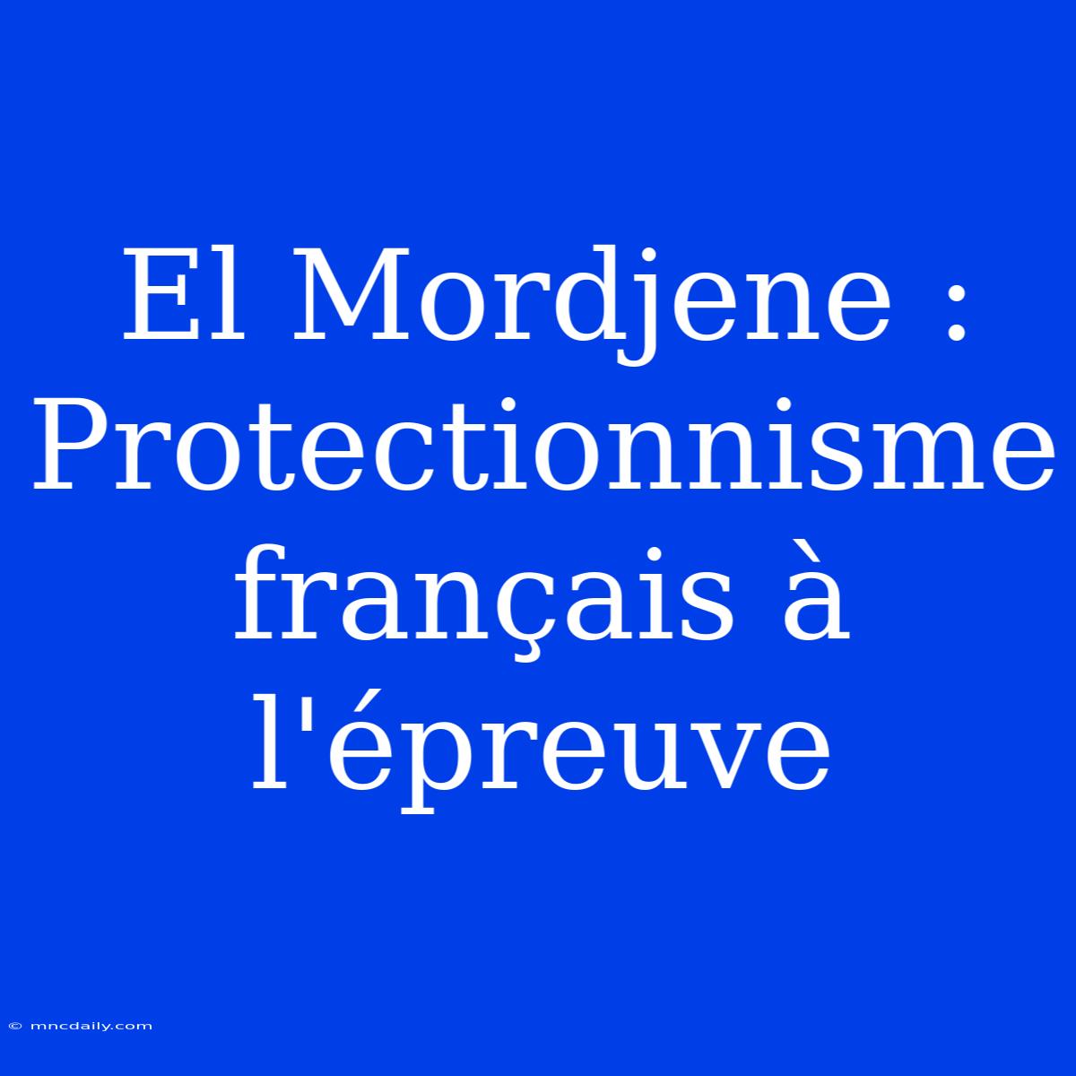 El Mordjene : Protectionnisme Français À L'épreuve