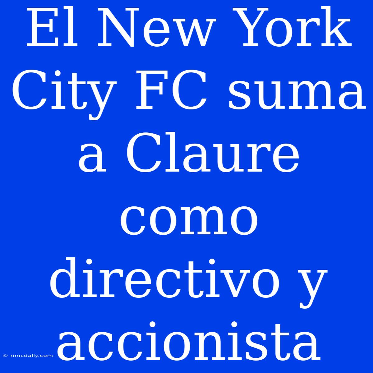 El New York City FC Suma A Claure Como Directivo Y Accionista