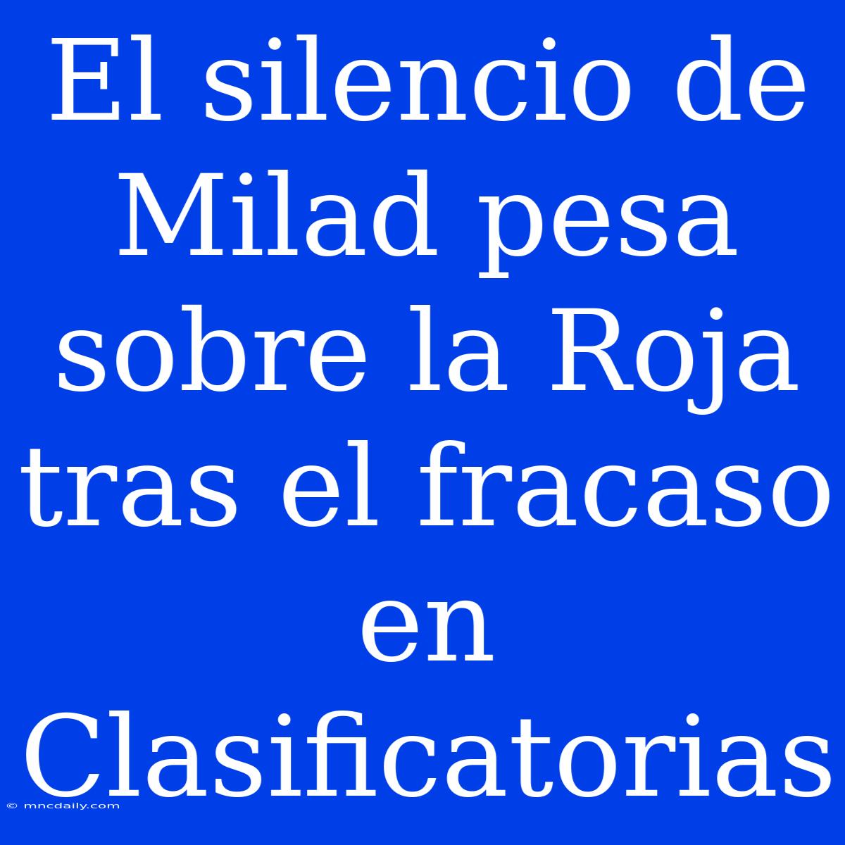 El Silencio De Milad Pesa Sobre La Roja Tras El Fracaso En Clasificatorias