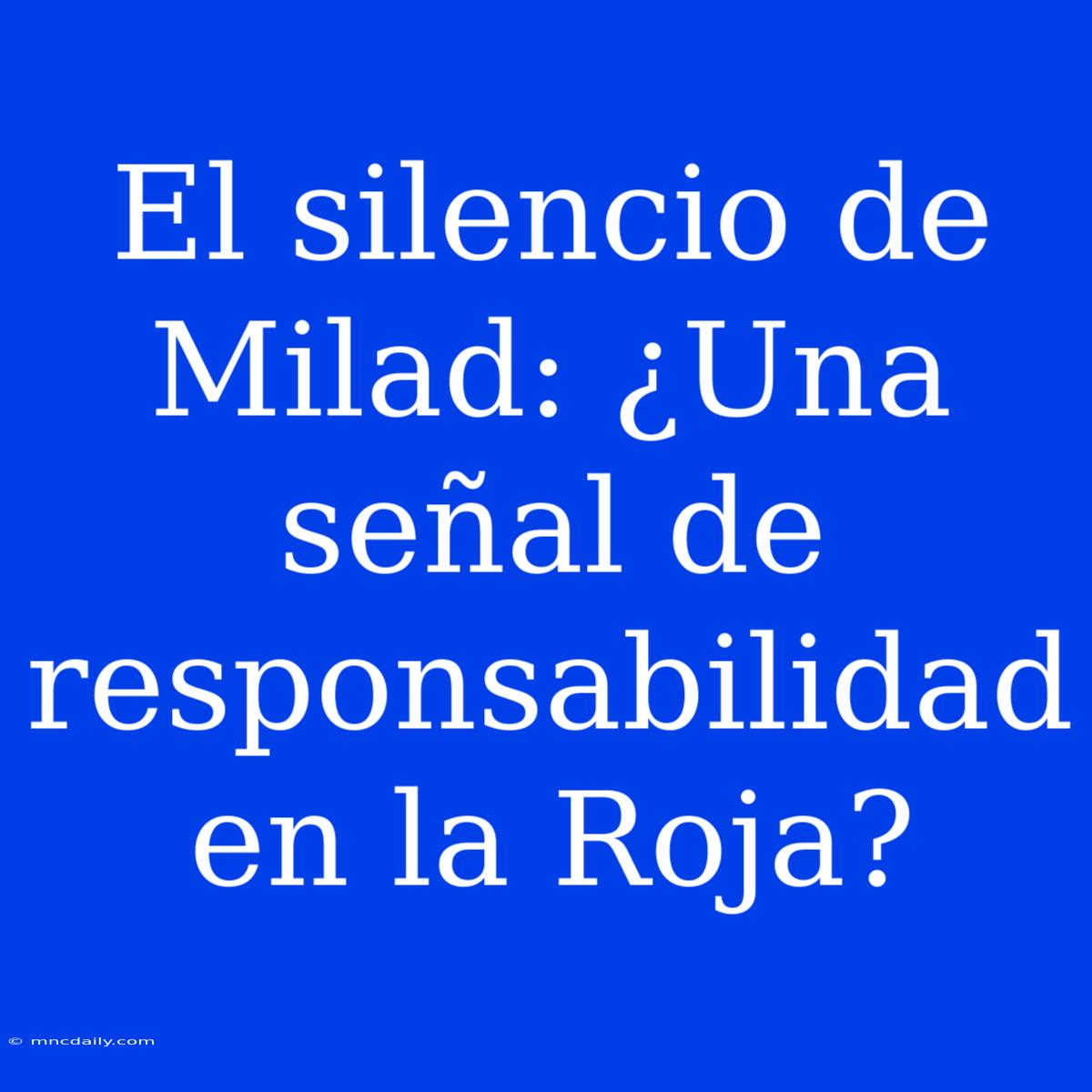 El Silencio De Milad: ¿Una Señal De Responsabilidad En La Roja?