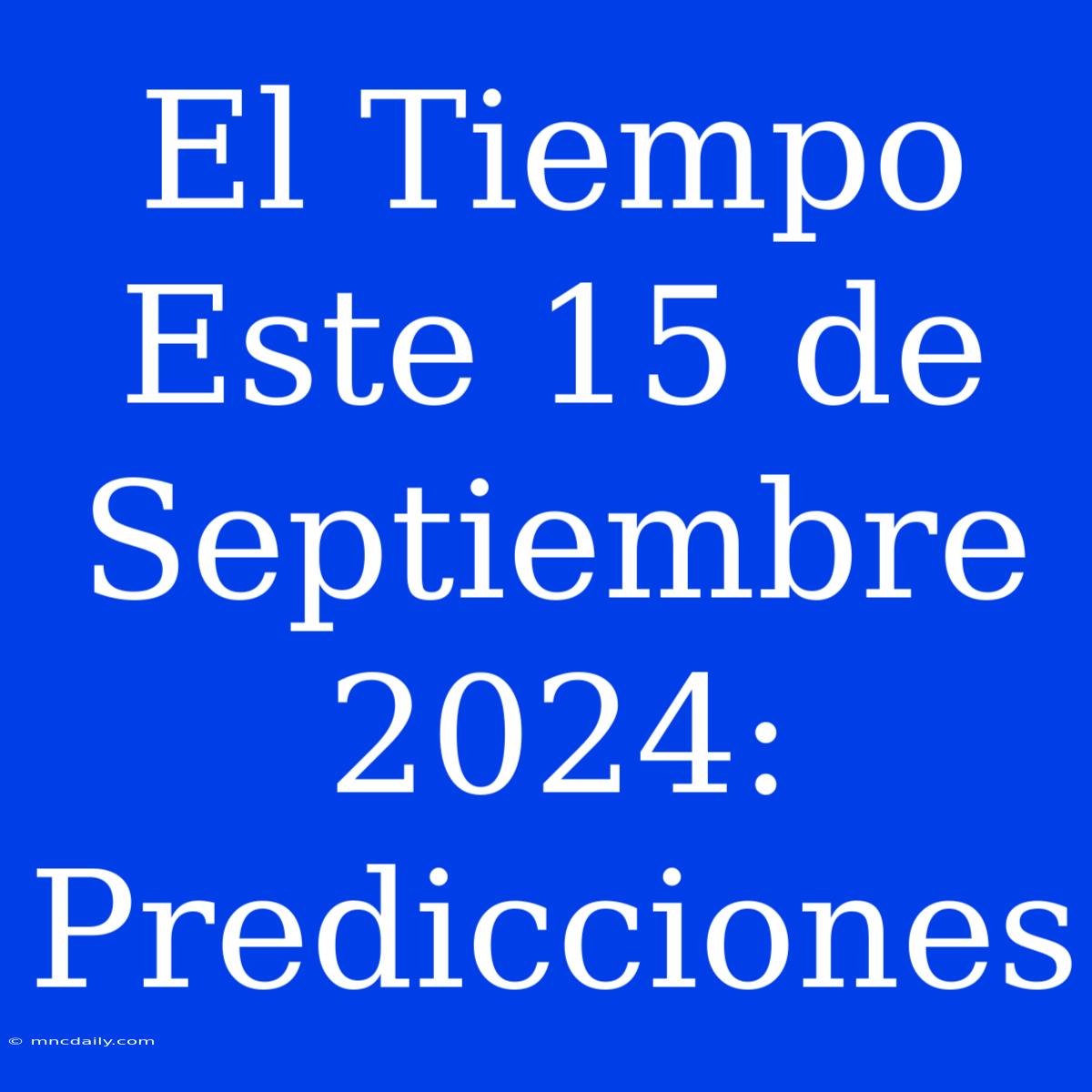 El Tiempo Este 15 De Septiembre 2024: Predicciones