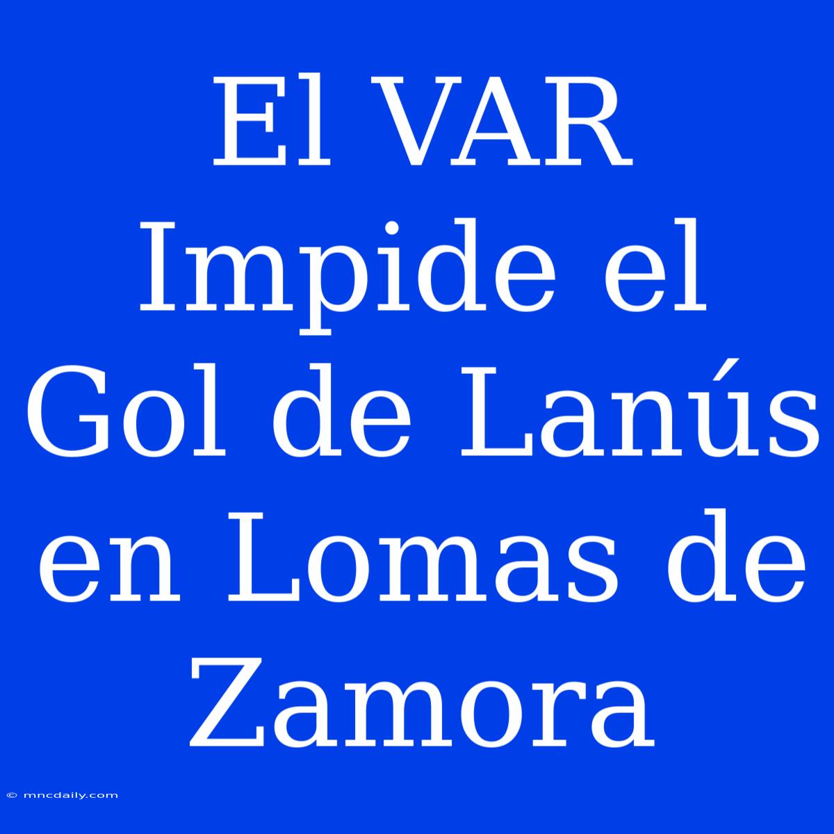 El VAR Impide El Gol De Lanús En Lomas De Zamora