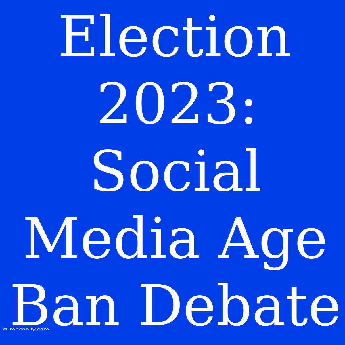 Election 2023: Social Media Age Ban Debate