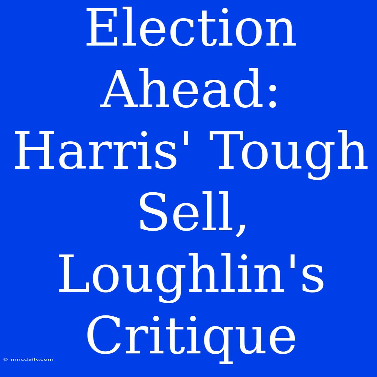 Election Ahead:  Harris' Tough Sell, Loughlin's Critique