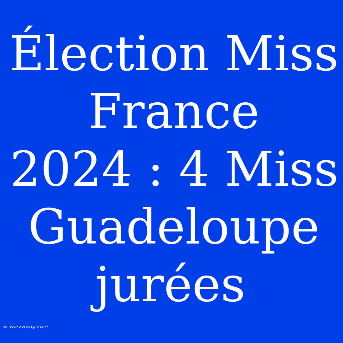 Élection Miss France 2024 : 4 Miss Guadeloupe Jurées