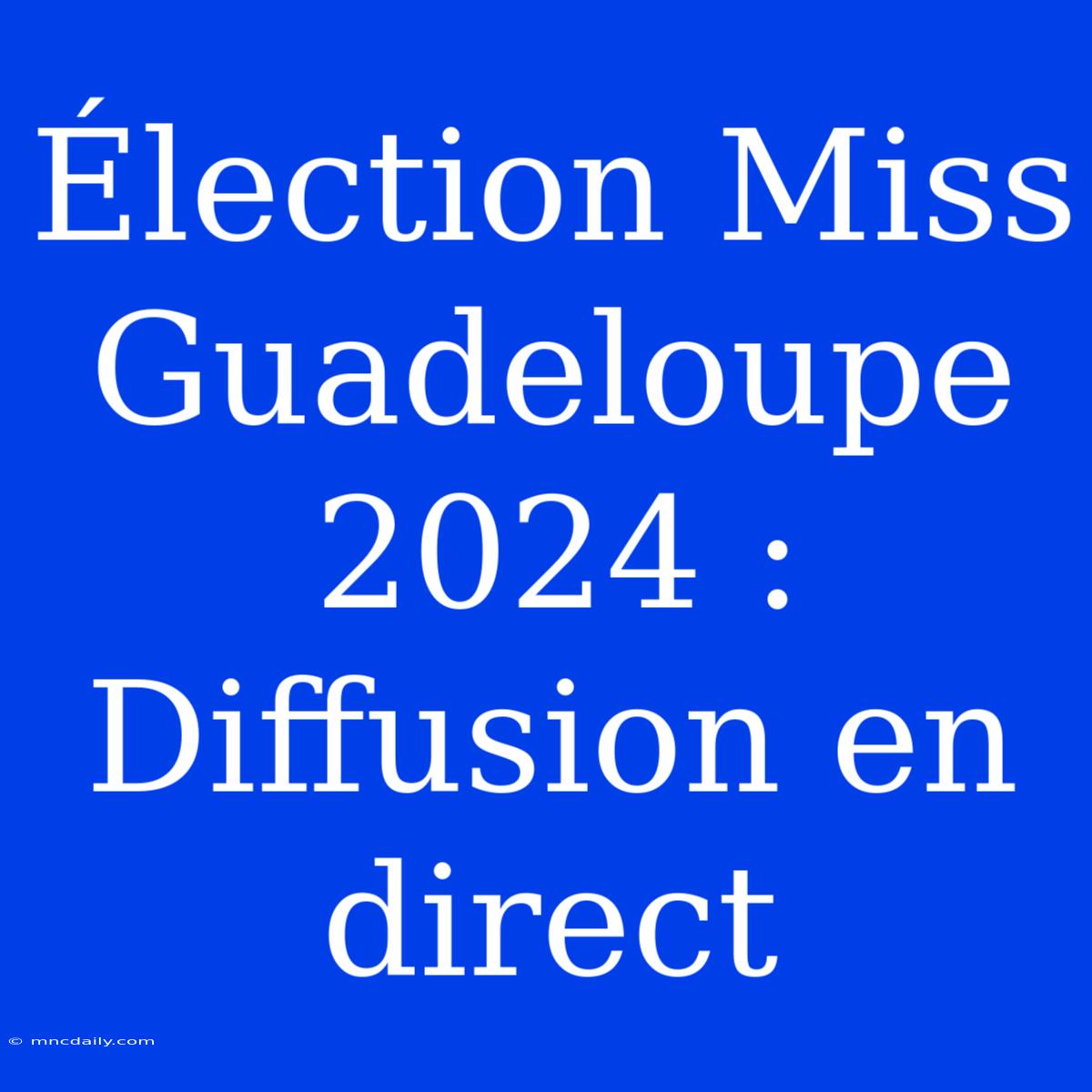 Élection Miss Guadeloupe 2024 : Diffusion En Direct