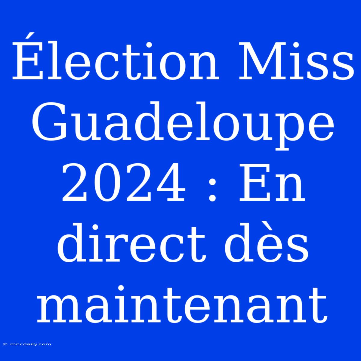 Élection Miss Guadeloupe 2024 : En Direct Dès Maintenant