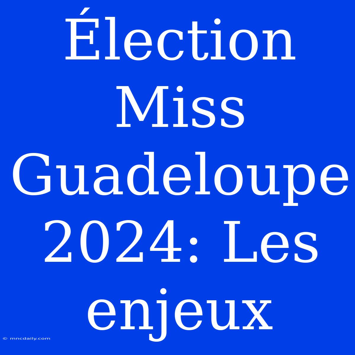 Élection Miss Guadeloupe 2024: Les Enjeux