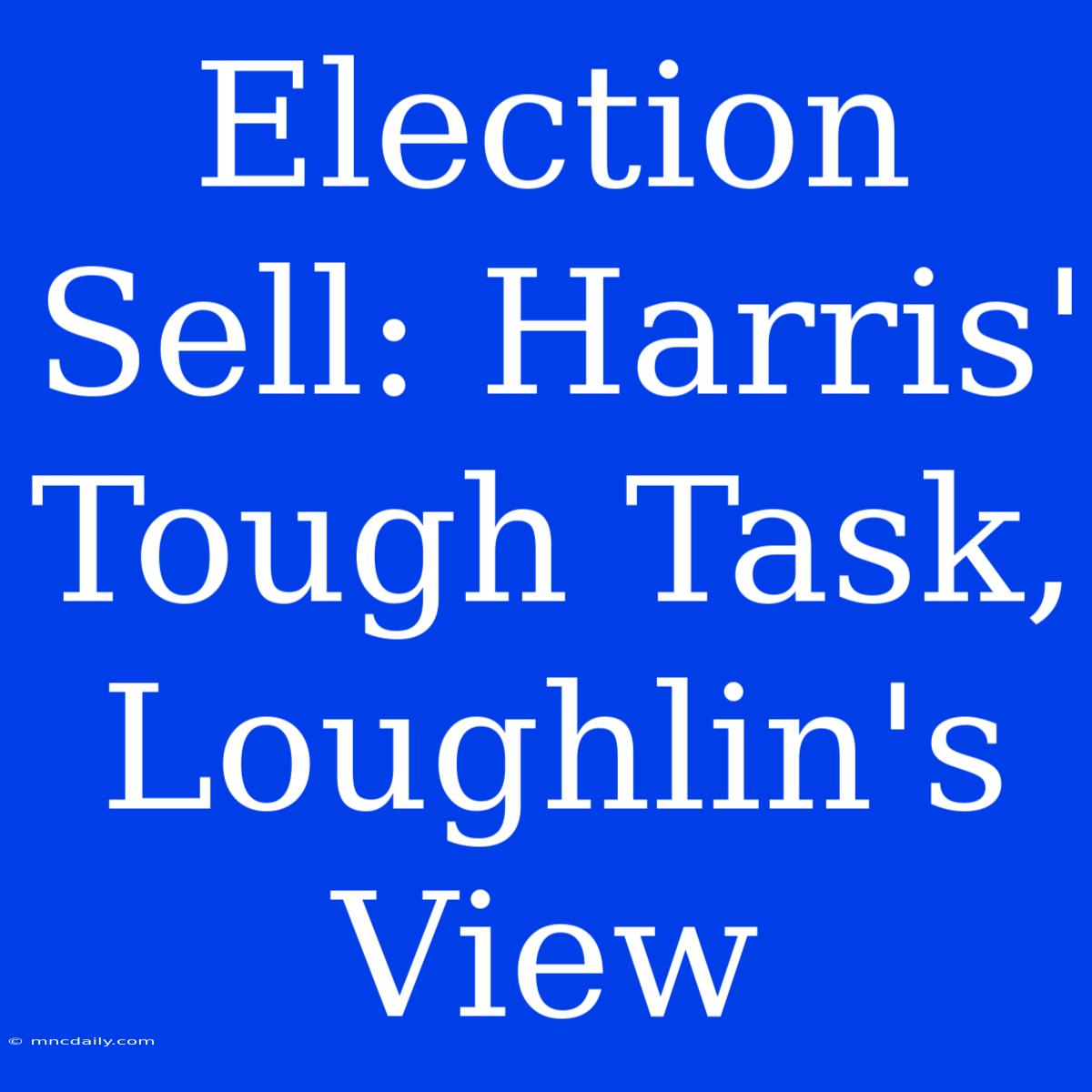 Election Sell: Harris' Tough Task, Loughlin's View