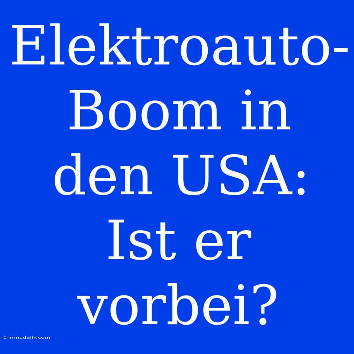 Elektroauto-Boom In Den USA: Ist Er Vorbei?